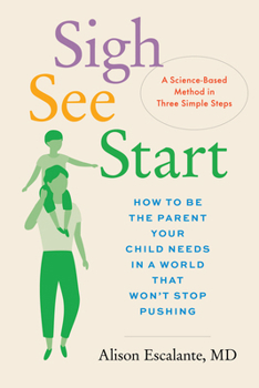 Hardcover Sigh, See, Start: How to Be the Parent Your Child Needs in a World That Won't Stop Pushing--A Science-Based Method in Three Simple Steps Book