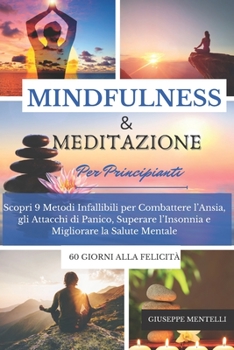 MINDULNESS & MEDITAZIONE PER PRINCIPIANTI - 60 giorni alla felicità: Scopri 9 Metodi Infallibili per Combattere l'Ansia, gli Attacchi di Panico, Super