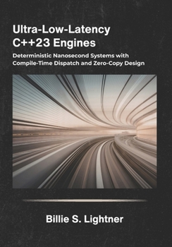 Ultra-Low-Latency C++23 Engines: Deterministic Nanosecond Systems with Compile-Time Dispatch and Zero-Copy Design.