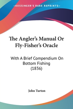 The Angler's Manual Or Fly-Fisher's Oracle: With A Brief Compendium On Bottom Fishing (1836)