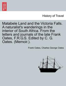 Matabele Land and the Victoria Falls. A naturalist's wanderings in the interior of South Africa. From the letters and journals of the late Frank Oates, F.R.G.S. Edited by C. G. Oates. (Memoir.).