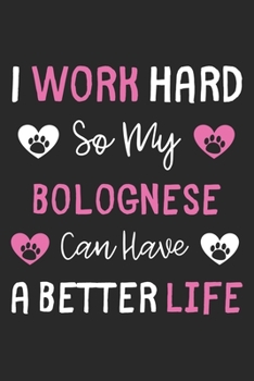 I Work Hard So My Bolognese Can Have A Better Life: Lined Journal, 120 Pages, 6 x 9, Bolognese Dog Gift Idea, Black Matte Finish (I Work Hard So My Bolognese Can Have A Better Life Journal)