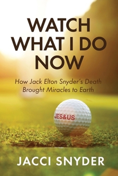 Watch What I Do Now: How Jack Elton Snyder's Death Brought Miracles to Earth
