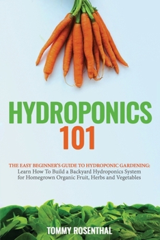 Paperback Hydroponics 101: The Easy Beginner's Guide to Hydroponic Gardening. Learn How To Build a Backyard Hydroponics System for Homegrown Orga Book