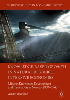 Hardcover Knowledge-Based Growth in Natural Resource Intensive Economies: Mining, Knowledge Development and Innovation in Norway 1860-1940 Book