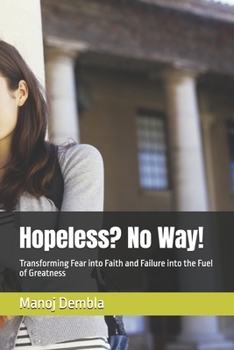 Hopeless? No Way!: Transforming Fear into Faith and Failure into the Fuel of Greatness