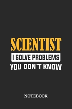 Scientist I Solve Problems You Don't Know Notebook: 6x9 inches - 110 ruled, lined pages • Greatest Passionate Office Job Journal Utility • Gift, Present Idea
