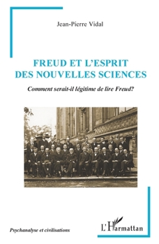 Freud et l’Esprit des Nouvelles Sciences: Comment serait-il légitime de lire Freud? (Psychanalyse Et Civilisations) (French Edition)