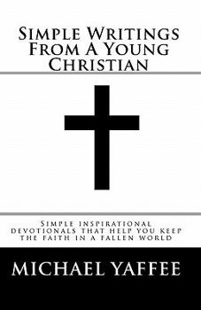 Paperback Simple Writings From A Young Christian: Simple inspirational devotionals that help you keep the faith in a fallen world Book