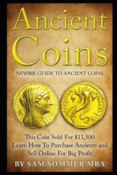 Paperback Ancient Coins: Newbie Guide To Ancient Coins: Learn How To Purchase Ancients and Sell Online For Big Profit Book