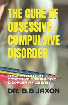 Paperback The Cure of Obsessive - Compulsive Disorder: Treatments for Obsessive Compulsive Disorder Made Easy Book