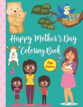 Paperback Happy Mother's Day Coloring Book For Toddlers: Mothers & Their Babies to Color with Loving Mothers, Beautiful Flowers, Adorable Animals and more (Best Book