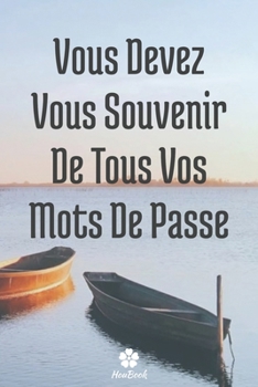 Vous Devez Vous Souvenir De Tous Vos Mots De Passe: Un carnet parfait pour protéger tous vos noms d'utilisateur et mots de passe (French Edition)