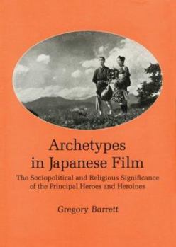 Hardcover Archetypes in Japanese Film: The Sociopolitical and Religious Significance of the Principal Heroes and Heroines Book