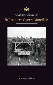 La Brève Histoire de la Première Guerre Mondiale: Les batailles des fronts occidental et oriental, la guerre chimique et la défaite de l'Allemagne, qu
