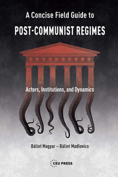 A Concise Field Guide to Post-Communist Regimes: Actors, Institutions, and Dynamics