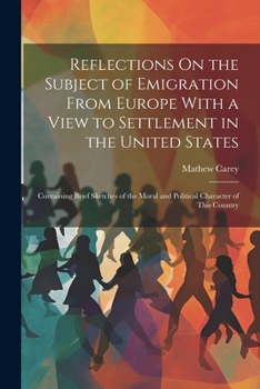 Paperback Reflections On the Subject of Emigration From Europe With a View to Settlement in the United States: Containing Brief Sketches of the Moral and Politi Book