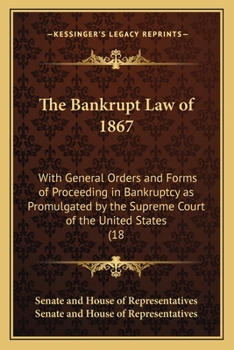 Paperback The Bankrupt Law of 1867: With General Orders and Forms of Proceeding in Bankruptcy as Promulgated by the Supreme Court of the United States (18 Book