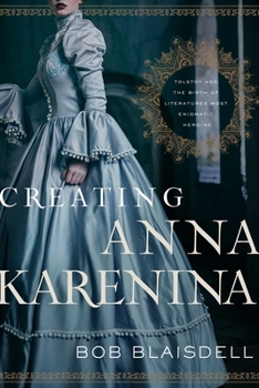 Hardcover Creating Anna Karenina: Tolstoy and the Birth of Literature's Most Enigmatic Heroine Book