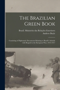 Paperback The Brazilian Green Book: Consisting of Diplomatic Documents Relating to Brazil's Attitude With Regard to the European War, 1914-1917 Book