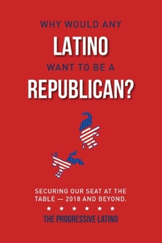 Paperback Why Would Any Latino Want to Be a Republican?: Securing Our Seat at the Table--2018 and Beyond Volume 1 Book