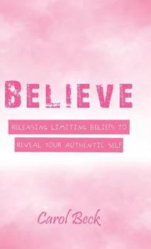 Hardcover Believe: Releasing Limiting Beliefs to Reveal Your Authentic Self Book
