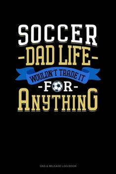 Paperback Soccer Dad Life Wouldn't Trade It For Anything: Gas & Mileage Log Book