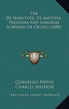 Paperback The De Senectute, De Amicitia, Paradoxa And Somnium Scipionis Of Cicero (1858) Book