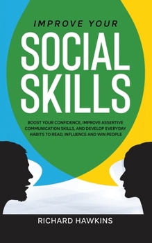 Paperback Improve Your Social Skills: Boost Your Confidence, Improve Assertive Communication Skills, and Develop Everyday Habits to Read, Influence and Win Book