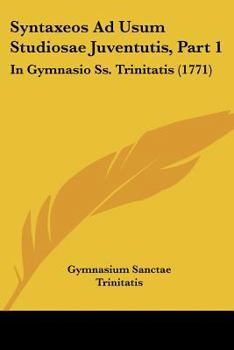 Paperback Syntaxeos Ad Usum Studiosae Juventutis, Part 1: In Gymnasio Ss. Trinitatis (1771) [Latin] Book