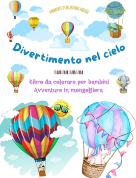 Divertimento nel cielo - Libro da colorare di mongolfiere per bambini - Le più incredibili avventure in mongolfiera: 35 pagine da colorare per divertirsi e promuovere la creatività (Italian Edition)