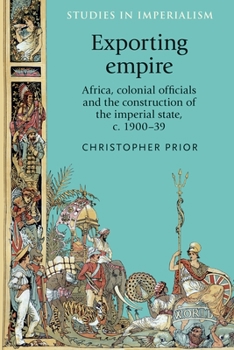 Paperback Exporting Empire: Africa, Colonial Officials and the Construction of the British Imperial State, C.1900-39 Book