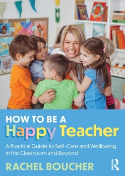 Paperback How to Be a Happy Teacher: A Practical Guide to Self-Care and Wellbeing in the Classroom and Beyond Book