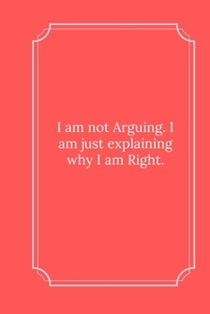 I am not Arguing. I am just explaining why I am Right.: Line Notebook / Journal Gift, Funny Quote.