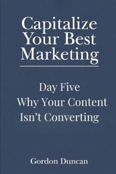 Why Your Content Isn’t Converting (Capitalize Your Best Marketing)