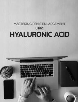 Mastering Penis Enlargement Using Hyaluronic Acid