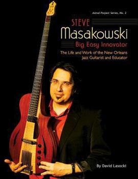 Paperback Steve Masakowski, Big Easy Innovator: The Life and Work of the New Orleans Jazz Guitarist and Educator Book
