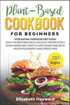 Paperback Plant-Based Cookbook for Beginners: Stop eating tasteless diet food! The 133 best delicious and easy recipes for a plant-based diet. How to lose weigh Book