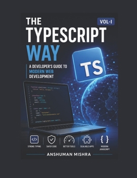 The TypeScript Way: A Developer’s Guide to Modern Web Development VOL-I (Web Programming)