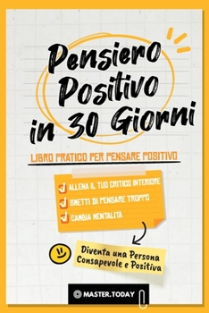 Paperback Pensiero Positivo in 30 Giorni: Libro Pratico per Pensare Positivo; Allena il tuo Critico Interiore, Smetti di Pensare Troppo e Cambia Mentalità [Italian] Book