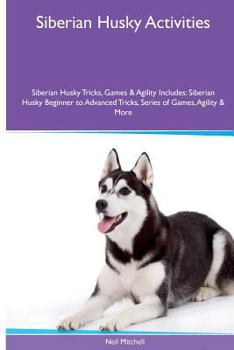 Paperback Siberian Husky Activities Siberian Husky Tricks, Games & Agility. Includes: Siberian Husky Beginner to Advanced Tricks, Series of Games, Agility and M Book