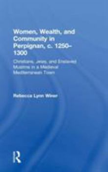 Women, Wealth And Community in Perpignan, C. 1250ÃÂ1300: Christians, Jews And Enslaved Muslims in a Medieval Mediterranean Town