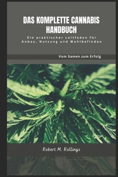 DAS KOMPLETTE CANNABIS-HANDBUCH: Ein praktischer Leitfaden für Anbau, Nutzung und Wohlbefinden (German Edition)