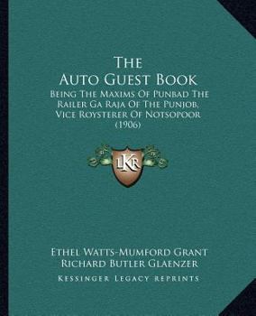Paperback The Auto Guest Book: Being The Maxims Of Punbad The Railer Ga Raja Of The Punjob, Vice Roysterer Of Notsopoor (1906) Book
