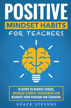 Paperback Positive Mindset Habits for Teachers: 10 Steps to Reduce Stress, Increase Student Engagement and Reignite Your Passion for Teaching Book