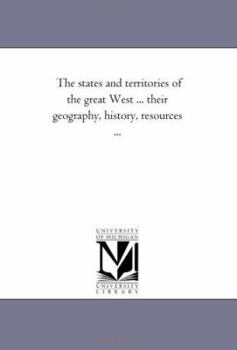 Paperback The States and Territories of the Great West ... their Geography, History, Resources ... Book