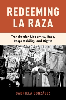 Hardcover Redeeming La Raza: Transborder Modernity, Race, Respectability, and Rights Book