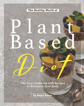 Paperback The Healthy World of Plant Based Diet: The Easy Cookbook with Recipes to Revitalize Your Body Book
