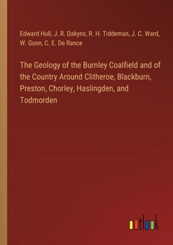 Paperback The Geology of the Burnley Coalfield and of the Country Around Clitheroe, Blackburn, Preston, Chorley, Haslingden, and Todmorden Book