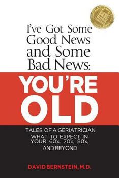 Paperback I've Got Some Good News and Some Bad News: You're Old: Tales of a Geriatrician, What to Expect in Your 60's, 70's, 80's, and Beyond Book